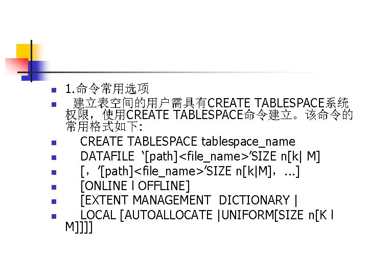 n n n n 1. 命令常用选项 建立表空间的用户需具有CREATE TABLESPACE系统 权限，使用CREATE TABLESPACE命令建立。该命令的 常用格式如下: CREATE TABLESPACE tablespace_name