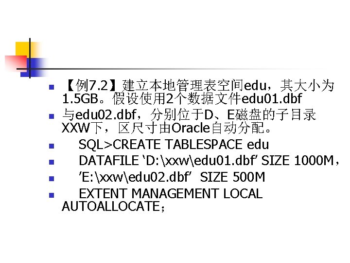 n n n 【例7. 2】建立本地管理表空间edu，其大小为 1. 5 GB。假设使用 2个数据文件edu 01. dbf 与edu 02. dbf，分别位于D、E磁盘的子目录