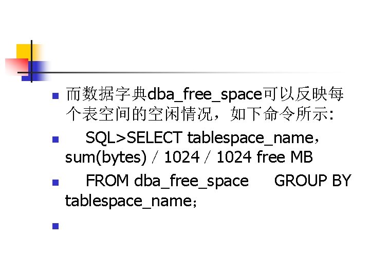 n n 而数据字典dba_free_space可以反映每 个表空间的空闲情况，如下命令所示: SQL>SELECT tablespace_name， sum(bytes)／ 1024 free MB FROM dba_free_space GROUP BY