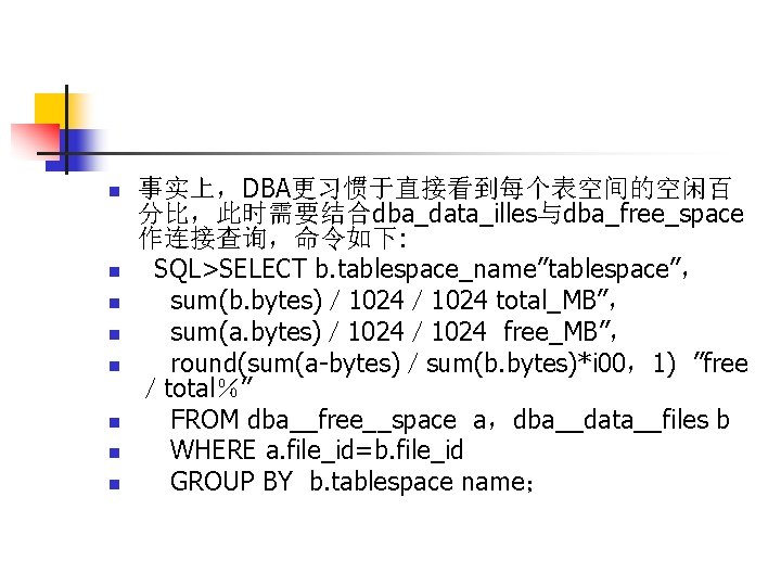 n n n n 事实上，DBA更习惯于直接看到每个表空间的空闲百 分比，此时需要结合dba_data_illes与dba_free_space 作连接查询，命令如下: SQL>SELECT b. tablespace_name’’tablespace”， sum(b. bytes)／ 1024 total_MB”，