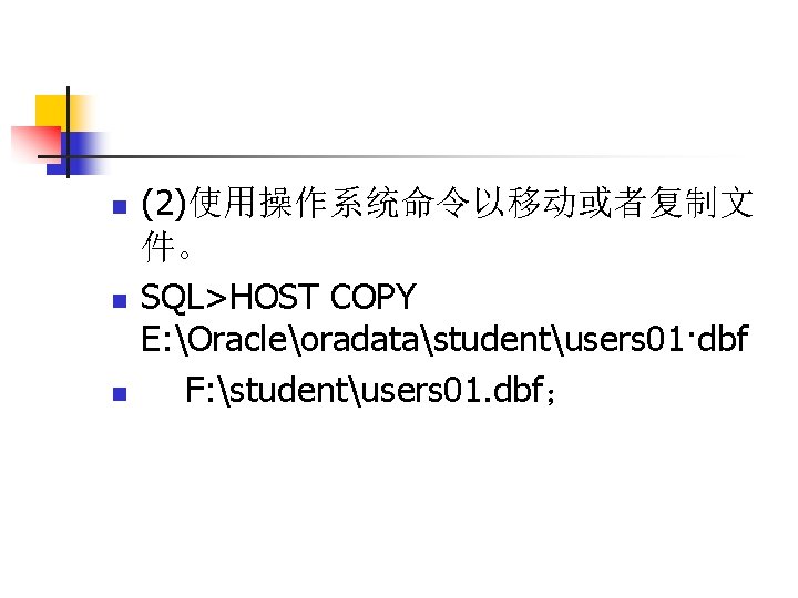 n n n (2)使用操作系统命令以移动或者复制文 件。 SQL>HOST COPY E: Oracleoradatastudentusers 01·dbf F: studentusers 01. dbf；