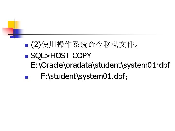 n n n (2)使用操作系统命令移动文件。 SQL>HOST COPY E: Oracleoradatastudentsystem 01·dbf F: studentsystem 01. dbf； 