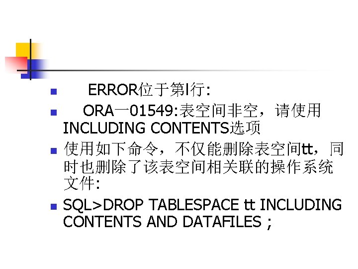 n n ERROR位于第l行: ORA一01549: 表空间非空，请使用 INCLUDING CONTENTS选项 使用如下命令，不仅能删除表空间tt，同 时也删除了该表空间相关联的操作系统 文件: SQL>DROP TABLESPACE tt INCLUDING