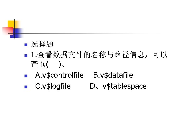 n n 选择题 1. 查看数据文件的名称与路径信息，可以 查询( )。 A. v$controlfile B. v$datafile C. v$logfile D、v$tablespace