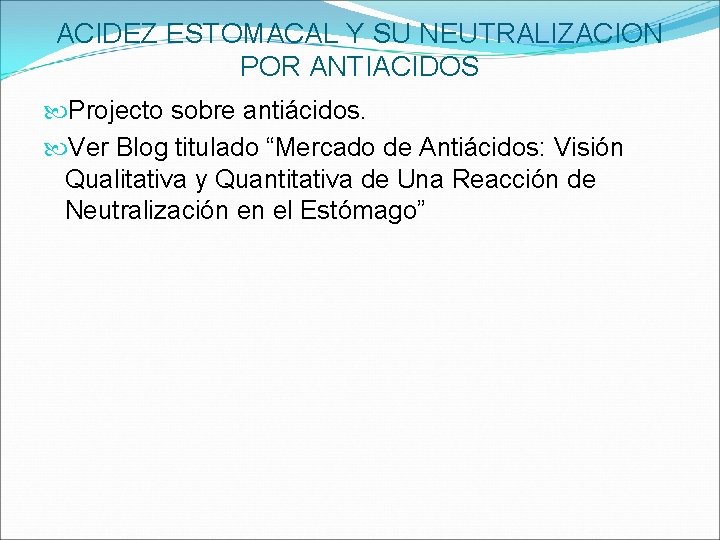 ACIDEZ ESTOMACAL Y SU NEUTRALIZACION POR ANTIACIDOS Projecto sobre antiácidos. Ver Blog titulado “Mercado