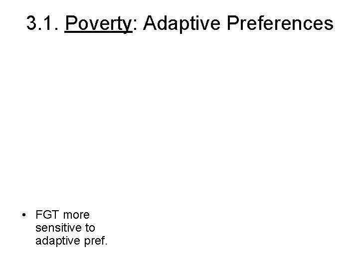 3. 1. Poverty: Adaptive Preferences • FGT more sensitive to adaptive pref. 