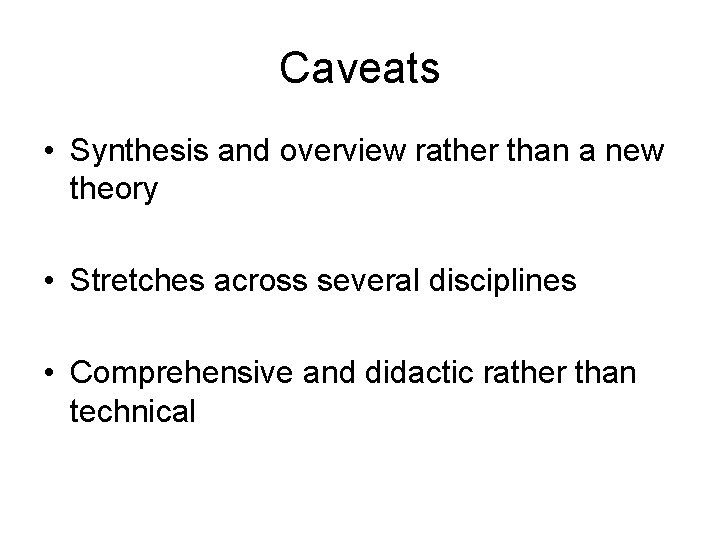 Caveats • Synthesis and overview rather than a new theory • Stretches across several