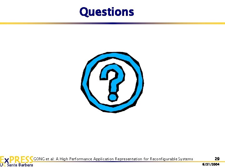 Questions GONG et al: A High Performance Application Representation for Reconfigurable Systems 29 6/21/2004 Questions GONG et al: A High Performance Application Representation for Reconfigurable Systems 29 6/21/2004