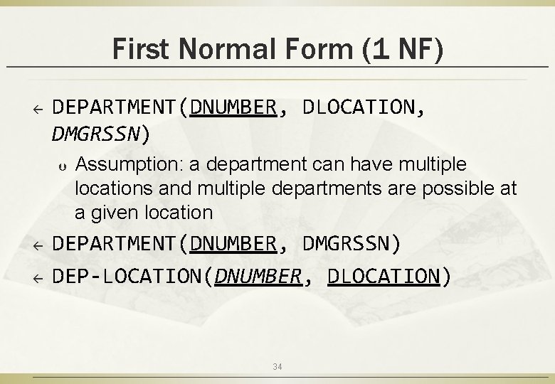 First Normal Form (1 NF) ß DEPARTMENT(DNUMBER, DLOCATION, DMGRSSN) Þ ß ß Assumption: a