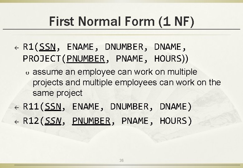 First Normal Form (1 NF) ß R 1(SSN, ENAME, DNUMBER, DNAME, PROJECT(PNUMBER, PNAME, HOURS))
