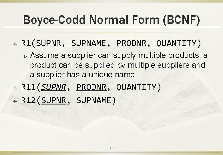 Boyce-Codd Normal Form (BCNF) ß R 1(SUPNR, SUPNAME, PRODNR, QUANTITY) Þ ß ß Assume