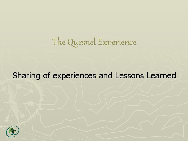 The Quesnel Experience Sharing of experiences and Lessons Learned 