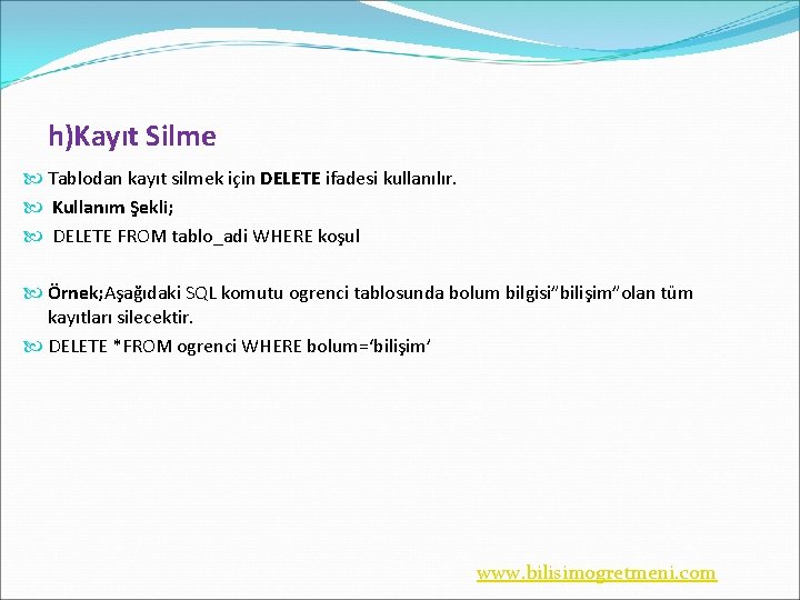 h)Kayıt Silme Tablodan kayıt silmek için DELETE ifadesi kullanılır. Kullanım Şekli; DELETE FROM tablo_adi