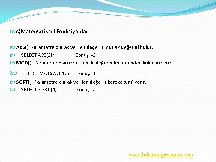  c)Matematiksel Fonksiyonlar ABS(): Parametre olarak verilen değerin mutlak değerini bulur. SELECT ABS(2); Sonuç