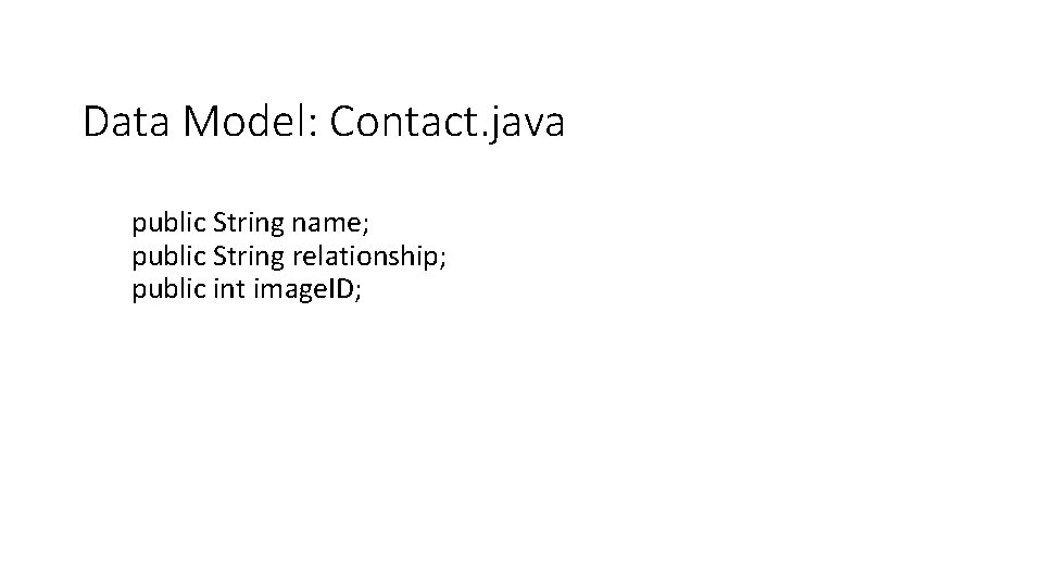 Data Model: Contact. java public String name; public String relationship; public int image. ID; Data Model: Contact. java public String name; public String relationship; public int image. ID;
