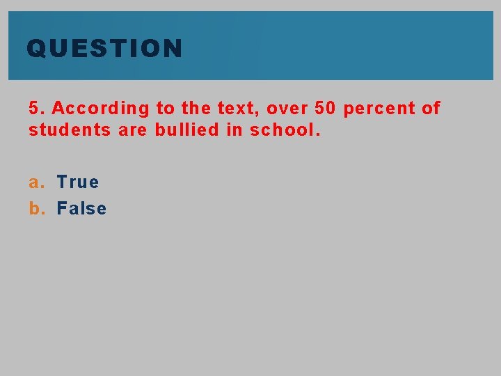 QUESTION 5. According to the text, over 50 percent of students are bullied in