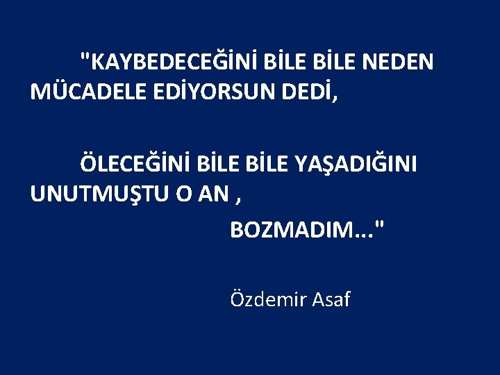 "KAYBEDECEĞİNİ BİLE NEDEN MÜCADELE EDİYORSUN DEDİ, ÖLECEĞİNİ BİLE YAŞADIĞINI UNUTMUŞTU O AN , BOZMADIM.