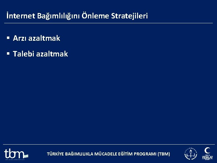 İnternet Bağımlılığını Önleme Stratejileri § Arzı azaltmak § Talebi azaltmak TÜRKİYE BAĞIMLILIKLA MÜCADELE EĞİTİM