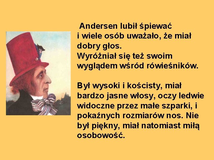 Andersen lubił śpiewać i wiele osób uważało, że miał dobry głos. Wyróżniał się też