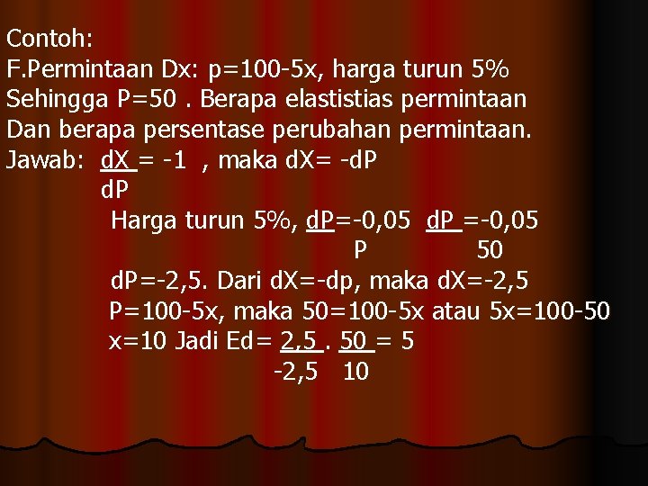 Contoh: F. Permintaan Dx: p=100 -5 x, harga turun 5% Sehingga P=50. Berapa elastistias