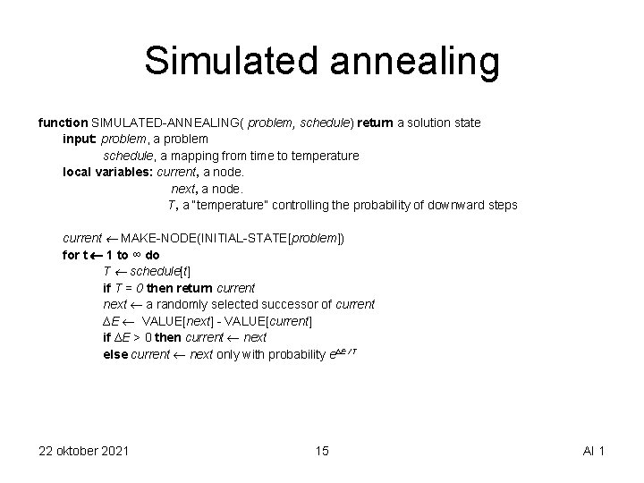 Simulated annealing function SIMULATED-ANNEALING( problem, schedule) return a solution state input: problem, a problem