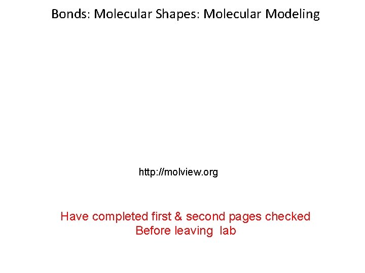 Bonds: Molecular Shapes: Molecular Modeling http: //molview. org Have completed first & second pages