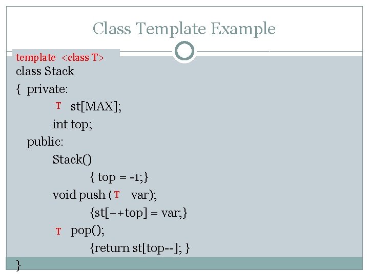 Class Template Example template <class T> class Stack { private: T st[MAX]; int top;