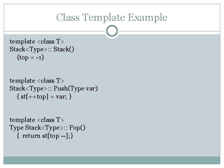 Class Template Example template <class T> Stack<Type>: : Stack() {top = -1} template <class