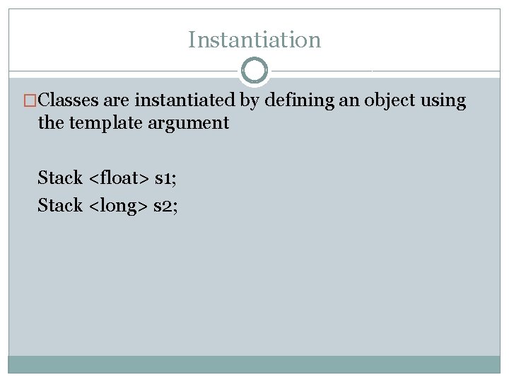 Instantiation �Classes are instantiated by defining an object using the template argument Stack <float>