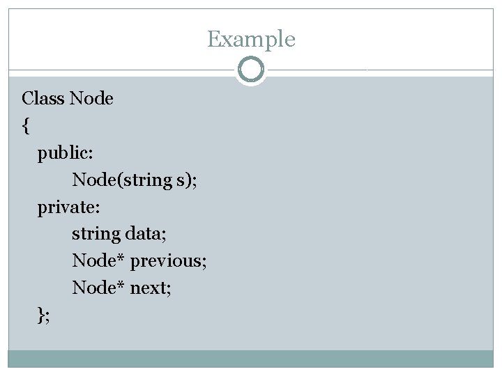 Example Class Node { public: Node(string s); private: string data; Node* previous; Node* next;