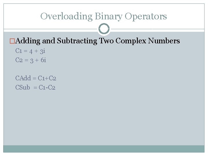 Overloading Binary Operators �Adding and Subtracting Two Complex Numbers C 1 = 4 +
