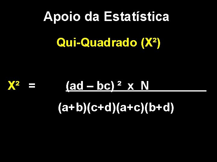 Apoio da Estatística Qui-Quadrado (X²) X² = (ad – bc) ² x N (a+b)(c+d)(a+c)(b+d)