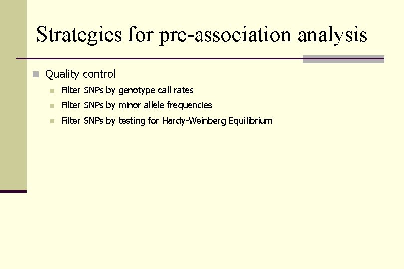 Strategies for pre-association analysis n Quality control n Filter SNPs by genotype call rates