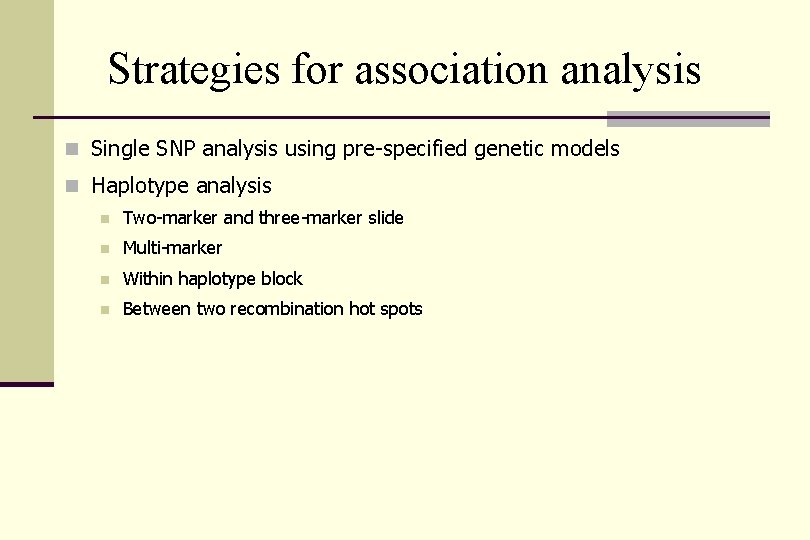 Strategies for association analysis n Single SNP analysis using pre-specified genetic models n Haplotype
