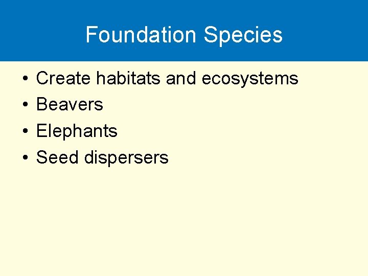 Foundation Species • • Create habitats and ecosystems Beavers Elephants Seed dispersers 