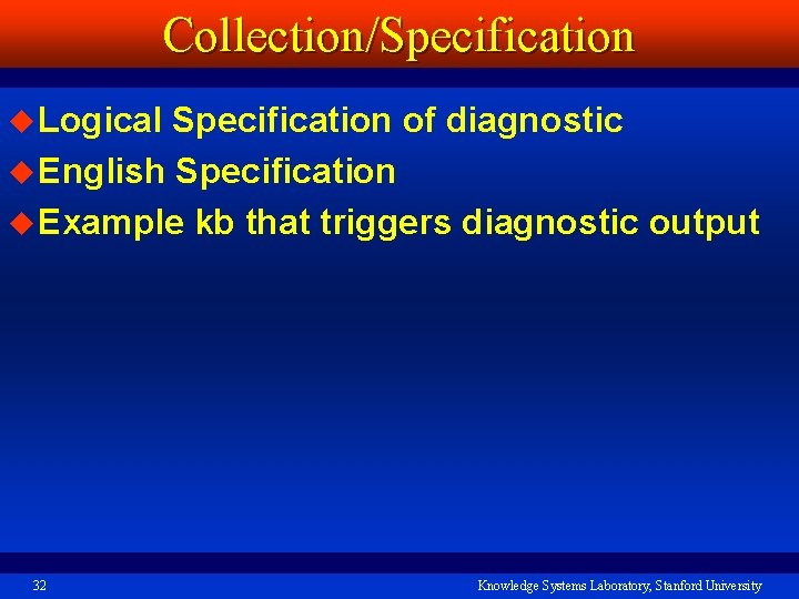 Collection/Specification u Logical Specification of diagnostic u English Specification u Example kb that triggers