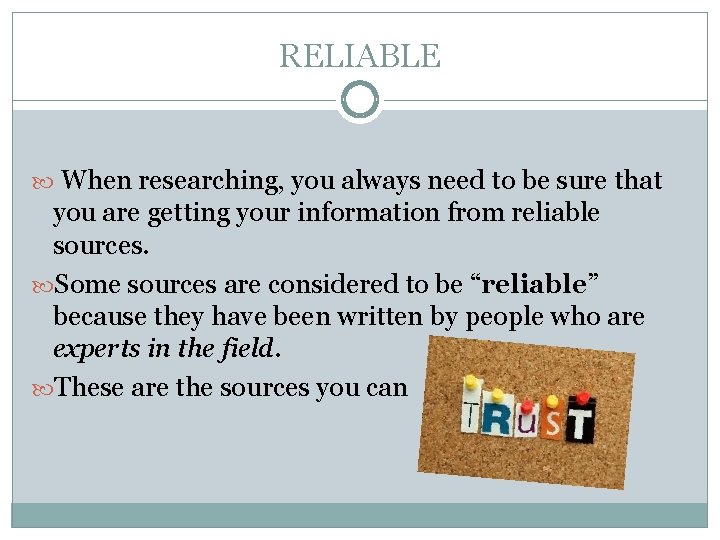 RELIABLE When researching, you always need to be sure that you are getting your