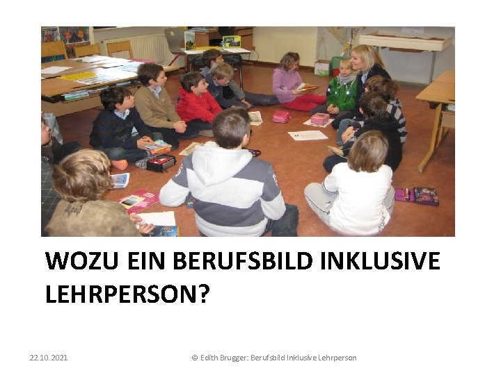 WOZU EIN BERUFSBILD INKLUSIVE LEHRPERSON? 22. 10. 2021 © Edith Brugger: Berufsbild Inklusive Lehrperson