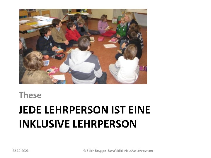 These JEDE LEHRPERSON IST EINE INKLUSIVE LEHRPERSON 22. 10. 2021 © Edith Brugger: Berufsbild