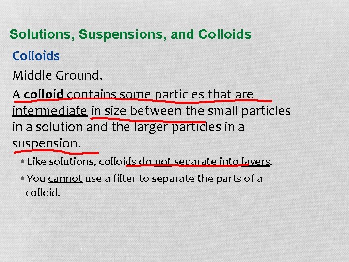 Solutions, Suspensions, and Colloids Middle Ground. A colloid contains some particles that are intermediate
