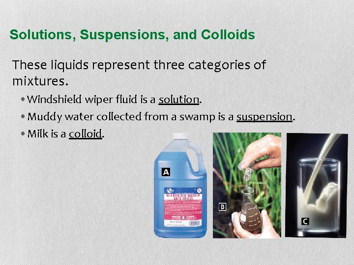 Solutions, Suspensions, and Colloids These liquids represent three categories of mixtures. • Windshield wiper
