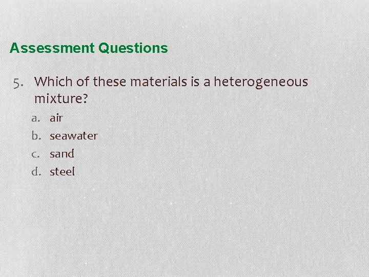 Assessment Questions 5. Which of these materials is a heterogeneous mixture? a. b. c.