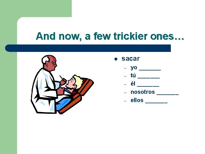 And now, a few trickier ones… l sacar – – – yo _______ tú