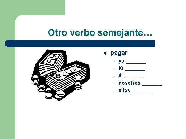 Otro verbo semejante… l pagar – – – yo _______ tú _______ él _______