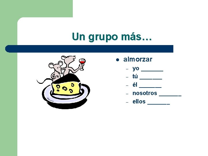 Un grupo más… l almorzar – – – yo _______ tú _______ él _______