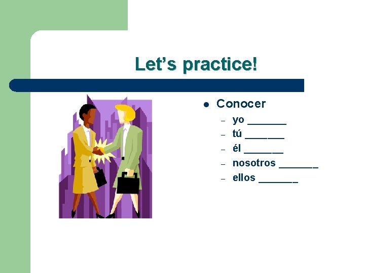 Let’s practice! l Conocer – – – yo _______ tú _______ él _______ nosotros