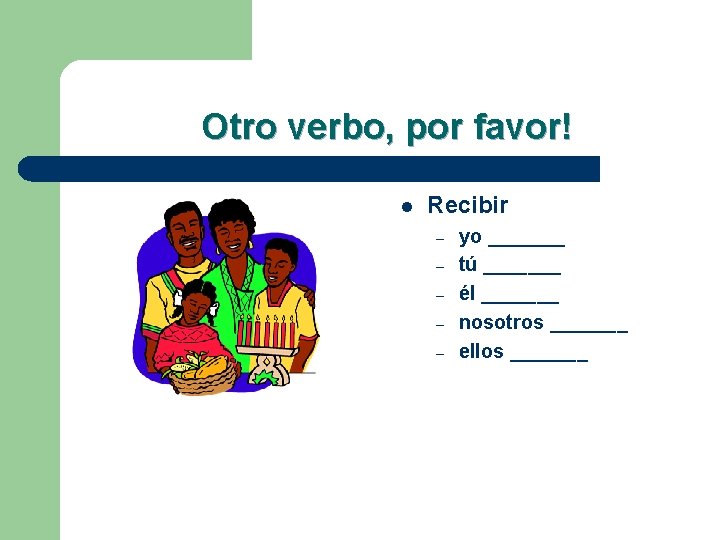 Otro verbo, por favor! l Recibir – – – yo _______ tú _______ él