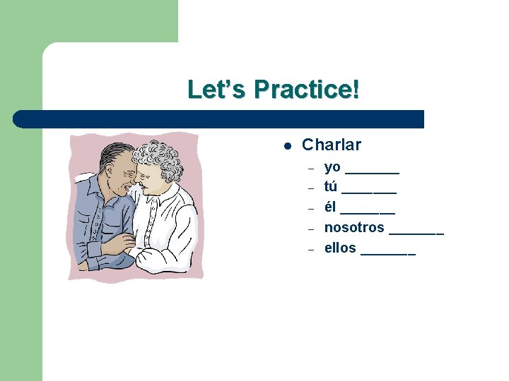 Let’s Practice! l Charlar – – – yo _______ tú _______ él _______ nosotros