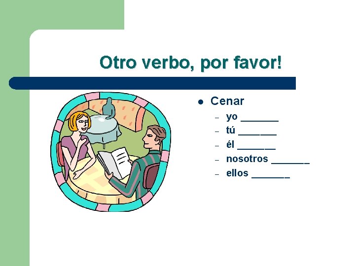 Otro verbo, por favor! l Cenar – – – yo _______ tú _______ él