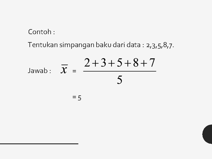 Contoh : Tentukan simpangan baku dari data : 2, 3, 5, 8, 7. Jawab